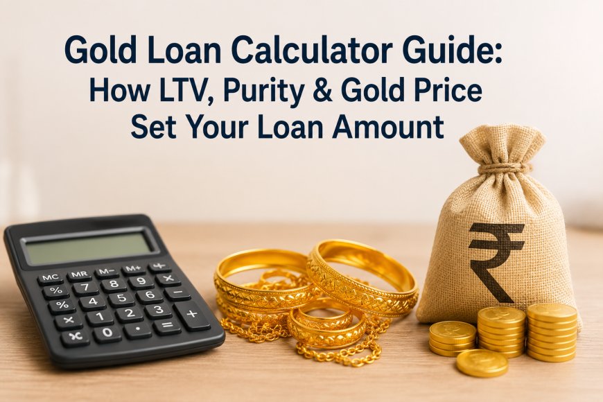 Gold Loan Calculator Guide: How LTV, Purity & Gold Price Set Your Loan Amount
